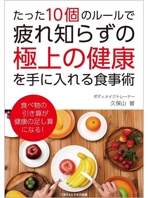 Title details for たった10個のルールで疲れ知らずの極上の健康を手に入れる食事術 by 久保山誉 - Available